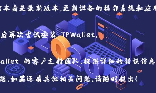 如果您在安装 TPWallet 应用程序时遇到了问题，可能是由于多种原因导致的。以下是一些常见的故障排除步骤，您可以尝试解决安装问题：

1. 检查设备兼容性
首先，确认您的设备是否符合 TPWallet 的系统要求。TPWallet 对操作系统版本有一定的要求。如果您的设备较旧，可能需要更新系统或更换设备。

2. 清理存储空间
确保您的设备有足够的存储空间可供安装。TPWallet 的安装包可能因此无法下载和安装。您可以删除一些不必要的文件或应用，腾出空间。

3. 检查网络连接
网络不佳可能会导致安装失败。确保您的设备连接到稳定的 Wi-Fi 或移动数据网络。尝试在不同的网络环境下进行安装。

4. 尝试不同的安装源
如果您从第三方网站下载 TPWallet，建议您直接从官方网站或应用商店进行下载，以确保所下载的文件是最新的和安全的。

5. 更新应用商店或设备
如果您在应用商店中下载 TPWallet，确保应用商店本身是最新版本。更新设备的操作系统和应用商店可能有助于解决安装问题。

6. 重启设备
有时候，简单的重启设备可以解决意外的问题。重启后再次尝试安装 TPWallet。

7. 寻求技术支持
如果以上步骤仍然无法解决问题，建议您联系 TPWallet 的客户支持团队，提供详细的错误信息，以获得专业帮助。

通过上述步骤，您应该能够解决 TPWallet 安装问题。如果还有其他相关问题，请随时提出！
