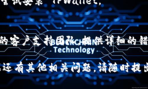 如果您在安装 TPWallet 应用程序时遇到了问题，可能是由于多种原因导致的。以下是一些常见的故障排除步骤，您可以尝试解决安装问题：

1. 检查设备兼容性
首先，确认您的设备是否符合 TPWallet 的系统要求。TPWallet 对操作系统版本有一定的要求。如果您的设备较旧，可能需要更新系统或更换设备。

2. 清理存储空间
确保您的设备有足够的存储空间可供安装。TPWallet 的安装包可能因此无法下载和安装。您可以删除一些不必要的文件或应用，腾出空间。

3. 检查网络连接
网络不佳可能会导致安装失败。确保您的设备连接到稳定的 Wi-Fi 或移动数据网络。尝试在不同的网络环境下进行安装。

4. 尝试不同的安装源
如果您从第三方网站下载 TPWallet，建议您直接从官方网站或应用商店进行下载，以确保所下载的文件是最新的和安全的。

5. 更新应用商店或设备
如果您在应用商店中下载 TPWallet，确保应用商店本身是最新版本。更新设备的操作系统和应用商店可能有助于解决安装问题。

6. 重启设备
有时候，简单的重启设备可以解决意外的问题。重启后再次尝试安装 TPWallet。

7. 寻求技术支持
如果以上步骤仍然无法解决问题，建议您联系 TPWallet 的客户支持团队，提供详细的错误信息，以获得专业帮助。

通过上述步骤，您应该能够解决 TPWallet 安装问题。如果还有其他相关问题，请随时提出！