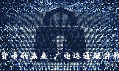 掌握数字货币的未来：广电运通硬件钱包全解读
