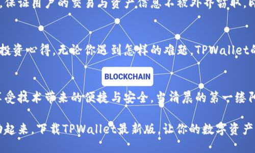   让你的数字资产畅通无阻：下载TPWallet最新版！ / 
 guanjianci TPWallet, 数字资产, 下载 /guanjianci 

引言：数字资产的新时代
在晨雾缭绕的都市中，越来越多的人开始关注数字资产的管理与运用。当你走在熙熙攘攘的街道上，或者在咖啡馆的阳光斑驳下 sipping 一杯浓郁的拿铁，是否想过如何更好地掌控自己的虚拟财富？无论你是加密货币的深耕者，还是刚刚入门的小白，TPWallet都能给你带来全新的体验。

什么是TPWallet？
TPWallet是一款领先的数字资产管理应用，犹如一座安全而稳固的港湾，为你所有的虚拟货币提供安全存储与便捷交易的通道。从比特币到以太坊，从瑞波币到各种山寨币，TPWallet都能高效地帮助你管理这一切。

为何选择下载TPWallet最新版？
选择TPWallet，意味着你选择了智能与安全并存的数字资产管理工具。最新版的TPWallet不仅在用户界面上进行了全面的升级，使得操作如行云流水，更在数据安全方面进行了加固，让每一次交易都有如城堡般的稳固保障。

主要特点与功能
strong安全性：如同坚固的城墙/strong
TPWallet采用最新的加密技术，保障你的资产安全。每一笔交易都会经过双重验证，确保交易者的身份真实可信，再加上冷钱包存储，让你的资产稳如磐石。

strong用户友好的界面：如同温暖的晨光/strong
无论是老手还是新来者，TPWallet的界面设计都十分直观。简洁而明了的图标、便捷的导航栏，无论你在进行资产转换、查看市场行情还是管理钱包，都会感受到如同温暖的晨光洒在身上的温暖与舒适。

strong多种资产支持：如同星空般无限可能/strong
TPWallet不拘一格，支持多种主流和小众加密货币。这意味着你可以在这一个应用中，随心所欲地管理各种数字资产，寻找投资的机会，调用星空般的无限可能。

如何下载TPWallet最新版？
下载安装TPWallet其实并不复杂。无论你是安卓用户还是苹果用户，只需按照以下几个简单的步骤，即可轻松踏入数字资产管理的新时代：
ol
    li访问TPWallet的官方网站或应用商店。/li
    li在搜索框中输入“TPWallet”，找到最新版应用。/li
    li点击“下载”按钮，静候片刻，当下载完成后，智能手机会引导你进行安装。/li
    li安装完成后，打开应用，依据指引设置你的数字钱包。/li
/ol

初次使用：从零开始的简单操作
当你首次打开TPWallet，仿佛攀登了一座崭新的山峰。你需要创建一个新钱包，设置一个复杂而安全的密码，确保没有人可以轻易进入你的数字资产世界。随后，TPWallet会为你生成一组助记词，记住这些词语，就好比把一把开锁钥匙握在手心，在未来，你将通过这把钥匙，轻松打开你的资产宝库。

资产管理：智慧决策的艺术
对于许多投资者来说，数字资产的管理就如同调色盘上的色彩。TPWallet提供了市场实时行情，帮助你随时了解各种货币的走势。你可以设置价格提醒，仿佛在耳边聆听着市场的脉动，捕捉到每一个波动的机会。同时，内置的交易平台，让你能在合适的时机，迅速做出决策，实现资产的增值。

安全措施：保护你的财富
在这个数字化的时代，安全问题显得尤为重要。TPWallet注重用户的安全体验，不仅运用了双重验证，还设计了多层加密保护，保证用户的交易与资产信息不被外界窃取。即使是在公共网络环境下，你也能轻松自如地进行交易，仿佛置身于一座戒备森严的堡垒中，令人安心。

社区及支持：与全球用户携手同行
TPWallet不仅是一个数字资产管理工具，更是一个庞大而温暖的社区。在这里，你可以与来自世界各地的用户交流经验，分享投资心得。无论你遇到怎样的难题，TPWallet的客服团队始终在线，仿佛黑夜中的灯塔，指引着你前行的方向。

总结：数字资产管理的最佳选择
下载TPWallet最新版，无疑是你走向数字资产管理新篇章的第一步。在这里，你可以安全地存储、管理和交易各种数字资产，享受技术带来的便捷与安全。当清晨的第一缕阳光洒在大地上，愿你的数字资产也能在这个崭新的平台中，绽放出璀璨的光芒。

回顾我们旅程的每一个细节，从高效便捷的用户体验，到无处不在的安全保障，TPWallet都是你不可或缺的伴侣。现在，就行动起来，下载TPWallet最新版，让你的数字资产之旅从这里开始！