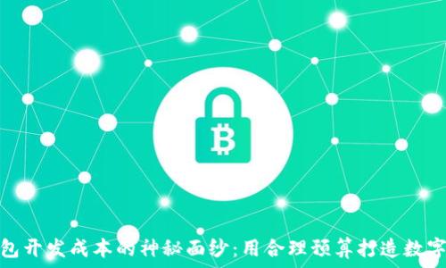  
揭开区块链钱包开发成本的神秘面纱：用合理预算打造数字资产的安全港