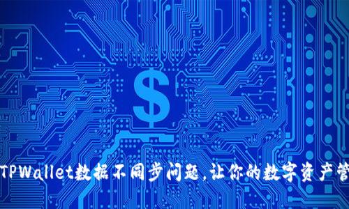 如何解决TPWallet数据不同步问题，让你的数字资产管理更轻松