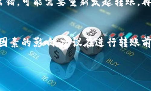 在将TPWallet中的数字资产转移到火币网的过程中，所需的时间主要取决于几个因素，包括网络拥堵情况、转账的币种以及你所选择的提现方式。一般来说，可以概括以下几点：

1. 转账处理时间
TPWallet的转账通常是即时处理的，但具体到账时间还取决于区块链的确认速度。例如，比特币和以太坊等主流币种在网络繁忙时可能需要更长的确认时间，通常在几分钟到几小时之间。如果网络较为拥堵，确认时间可能会延长。

2. 火币网的充值确认
一旦转账被区块链确认，火币网还需要时间来处理这些充值请求。火币通常会进行系统核查，以确保转入的钱包地址的有效性。因此，从TPWallet到火币网到账的总时间还需考虑火币的内部处理时间，这可能需要几十分钟到2小时不等。

3. 提现方式的影响
不同提现方式也会对到账时间产生影响。如果你选择的是快速提现方式，到账时间通常会较短，但手续费可能较高。同时，如果选择的是普通提现，虽然手续费相对较低，但到账时间可能会延长。

4. 个人操作影响
用户自身在操作过程中的细节也会影响到账时间。例如，确保地址填写正确、手续费设置合理等。如果出错，可能需要重新发起转账，再次经历确认过程，导致时间延误。

总结
总结来说，从TPWallet转账到火币网的时间通常是在几分钟到几个小时之间，但具体时间会受到多种因素的影响。建议在进行转账前，检查网络状态并了解相关币种的确认机制，以提高资金到账的效率。

希望这些信息能帮助你更好地理解TPWallet转账到火币网的流程和时间。