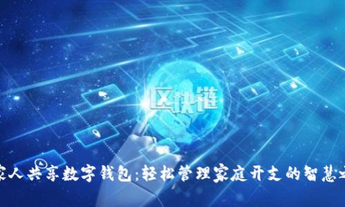 全家人共享数字钱包：轻松管理家庭开支的智慧之选