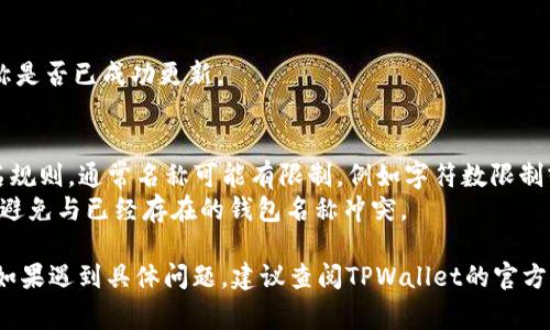 设置TPWallet名称的具体步骤通常取决于您所使用的平台或界面。以下是一种通用的方法来设置TPWallet名称：

### 1. 打开TPWallet应用或网站
首先，确保您已经安装了TPWallet应用程序，或者访问了TPWallet的网站，并成功登录您的账户。

### 2. 找到个人资料或设置选项
在应用或网站的主界面上，通常会有一个“个人资料”或“设置”选项。这个选项可能通常位于屏幕的右上角，或者可以在菜单中找到。

### 3. 进入钱包设置
在“个人资料”或“设置”页面中，您会看到与钱包相关的选项，查找“钱包名称”或类似的项目。

### 4. 输入新的钱包名称
点击钱包名称的编辑框，输入您希望使用的新名称。选择一个易于记忆且与您的身份或用途相关的名称。

### 5. 保存更改
完成名称更改后，务必查找“保存”或“确认”按钮，确保您的更改被保存。

### 6. 检查更改是否生效
最后，您可以返回主界面或钱包列表，确认新设置的名称是否已成功更新。

### 注意事项
- **名称限制**：确保新钱包名称符合TPWallet的命名规则，通常名称可能有限制，例如字符数限制或禁止使用特殊字符。
- **唯一性**：在某些情况下，钱包名称可能需要唯一，避免与已经存在的钱包名称冲突。

按照以上步骤，您应该能够顺利更改TPWallet的名称。如果遇到具体问题，建议查阅TPWallet的官方帮助文档或联系他们的客服支持以获得进一步的帮助。