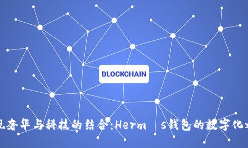 发现奢华与科技的结合：Hermès钱包的数字化之旅