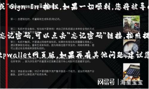 要登录tpwallet网页版，您可以按照以下步骤进行操作：

### 第一步：访问官方网站
首先，打开您的浏览器，在地址栏中输入tpwallet的官方网站URL（确保您访问的是官方正网站，以避免钓鱼网站）。

### 第二步：找到登录入口
进入网站后，寻找页面上的“登录”或“Sign In”按钮。这通常位于页面的右上角或页面的显眼位置。

### 第三步：输入账户信息
点击登录按钮后，您会被引导到登录页面。在这里，您需要输入您的账户信息，通常包括：
- **用户名或邮箱**：填写您在注册时使用的邮箱地址或用户名。
- **密码**：输入您设置的密码。

### 第四步：安全验证（如果适用）
某些情况下，系统可能会要求您进行双因素验证，比如输入发送到您邮箱或手机的验证码。请根据提示完成安全验证。

### 第五步：登录
确认输入的信息无误后，点击“登录”或“Sign In”按钮。如果一切顺利，您将被导向到您的tpwallet账户首页。

### 第六步：处理常见问题
如果您在登录过程中遇到问题，例如忘记密码，可以点击