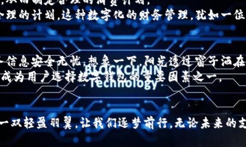   数字钱包用途分类全解析：新世纪的金融小帮手/  
 guanjianci 数字钱包, 电子支付, 网络安全/ guanjianci 

引言：数字钱包的崛起
随着信息技术的飞速发展，数字钱包顺势而生，已经成为了我们生活中不可或缺的一部分。想象一下，你早晨走出家门，阳光洒在街道上，早市的叫卖声环绕耳畔，你只需用手机轻轻一扫，即可购买到新鲜的蔬菜和果品，轻松又便捷。这便是数字钱包为我们带来的新生活方式。

数字钱包的基本概念
数字钱包，顾名思义，就是一个储存数字货币的“口袋”。不过，它远不止是简单的钱包，更像是一个前往繁忙市场的万能钥匙。它不仅可以存储我们的现金，还能承载信用卡、借记卡、礼品卡，并可以使我们在线购物、转账支付、分享资源。无论是购买咖啡还是支付小费，数字钱包都能轻松应对。

数字钱包的主要用途
道理很简单，数字钱包的用途可以分为多个层面，我们接下来将从不同角度详细剖析，让这个“金融小帮手”的全貌展现在你眼前。

1. 线上购物：便捷的购物体验
在这个“无纸化”的时代，很多人都喜欢在网上购买各种商品。根据全球电子商务的蓬勃发展，越来越多的商家开始支持数字钱包支付。与传统的支付方式相比，数字钱包为消费者提供了更为便捷的购物体验。
想象一下，在家中温暖的沙发上，你轻点几下手机屏幕，便能在家里便捷地选购心仪的衣物、电子产品或是书籍，而不用为了在商场间转悠而浪费时间。你只需登录心爱的网购平台，选择商品后，通过数字钱包完成支付，几乎无需接触现金。这种便捷的购物体验正是数字钱包的一大魅力所在。

2. 实体店支付：无缝连接的消费方式
不仅在线购物，数字钱包同样在实体店中大放异彩。想象身处热闹的咖啡馆，仿佛能闻到那诱人的咖啡香味，这时你只需拿出手机，用指尖轻轻滑动即可完成支付。在这个过程中，现金消费所带来的繁琐，便随风而去。
无论是小吃摊、超市，还是高档餐厅，只要商家支持数字钱包，你都能随心所欲地在其中徜徉。让人兴奋的是，这种无现金的消费方式，除了节省时间外，还常常伴随各种优惠活动，不仅让你享受了美食，还能实现节省资金的目的。

3. 朋友间的转账：轻松的财务管理
此外，数字钱包在朋友间的转账方面也表现得十分出色。设想一下，周末与朋友聚会，你们在享受美味的烧烤时，突如其来的意外费用让你感到有些尴尬。此时，你只需掏出手机、打开数字钱包，输入金额，轻轻一按，便能轻松解决这个小难题。
通过数字钱包，朋友间的小额转账就如同向阳光洒下的花瓣，任意飘舞，在不经意间轻松完成。这种便捷与友好的消费体验，让身边的每一次互动都变得简单而融洽。

4. 账单支付：一站式服务的高效体验
数字钱包不仅能处理零散的购物和朋友间的转账，它的优秀表现还体现在各种账单支付上。是不是曾经为了每月的电费、水费而头痛不已？有了数字钱包，这一切的烦恼亦能迎刃而解。
在阳光下的一个慵懒午后，只需轻点几下手机，你便能便捷地完成水电煤等账单的支付，而不需徘徊在繁杂的专属缴纳窗口。新颖的设计不仅带来高效的支付方式，还让生活更加有条理、井然有序。

5. 个人财务管理：智慧的消费选择
数字钱包为用户提供了方便监控消费的功能，让每一笔交易都清晰可见。冷静的分析，有助于用户更好地了解自己的财务状况，从而制定合理的消费计划。
想象一个阳光明媚的周末，你轻松翻阅着手机中清晰可见的消费记录。这时，你发现自己在咖啡上花费过多，便将目光转向更合理的计划。这种数字化的财务管理，犹如一位无形的顾问，让你在繁忙的生活中寻找到理性的平衡。

6. 安全性与隐私：保护你的财产信息
事实上，数字钱包在安全性方面也做得相当到位。通过区块链技术和加密算法，数字钱包如同锁紧的金库，保障着你所有的财务信息安全无忧。想象一下，阳光透过窗子洒在你的手机屏幕上，所有的支付与账号信息都在严密的保护之中，没有外界的窥视与干扰。
这种安全感赋予了用户更大的信心，让人们愿意更加放心地使用数字钱包。而在各种金融诈骗频发的现代社会，这种安全性便成为用户选择数字钱包的重要因素之一。

结尾：拥抱科技，迎接未来的支付
数字钱包的不断发展，赋予了我们更便捷、高效的生活方式。在阳光明媚的日子里，或在雨水淋漓的夜晚，它都将是我们脚下的一双轻盈羽翼，让我们逐梦前行。无论未来的支付场景会如何变化，我们都相信，数字钱包将在我们的生活中继续扮演着不可或缺的角色，伴随科技的进步，开启崭新的一页。