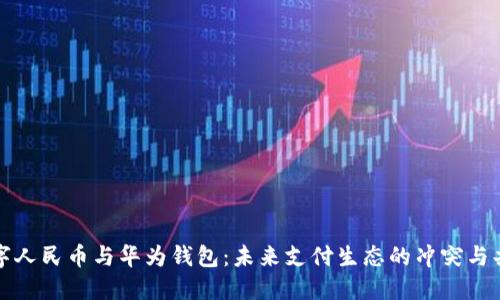 数字人民币与华为钱包：未来支付生态的冲突与共生