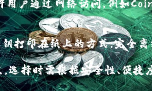 加密货币钱包主要分为以下几类：

1. **软件钱包**：
   - **桌面钱包**：安装在个人电脑上的软件，如Exodus和Electrum。
   - **移动钱包**：可在智能手机上使用的应用程序，例如Trust Wallet和Mycelium。

2. **硬件钱包**：
   - 物理设备，如Ledger Nano S和Trezor，提供安全的离线存储。

3. **在线钱包**：
   - 基于云服务的钱包，允许用户通过网络访问，例如Coinbase和Binance。

4. **纸钱包**：
   - 将加密货币的私钥和公钥打印在纸上的方式，完全离线。

每种钱包都有其独特的优缺点，选择时需根据安全性、便捷度和使用情况等因素综合考虑。