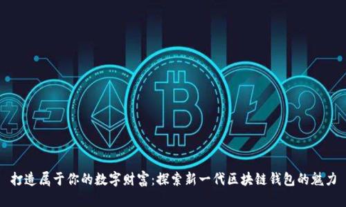 打造属于你的数字财富：探索新一代区块链钱包的魅力