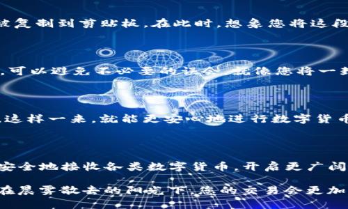将TP钱包收款码转换为链接的实用指南

在数字货币的世界里，安全和便利性是我们每个人都追求的目标。钱包地址的分享可能让人有些犹豫，但如果有一种简单的方法将TP钱包的收款码转化为可直接复制和点击的链接，是否会让我们的交易变得更加轻松安全呢？在这篇指南中，我们将详细探讨如何将TP钱包中的收款码转换为链接，带您走向无缝的数字货币交易体验。

理解TP钱包与收款码

TP钱包，作为一款功能强大的数字货币钱包，提供了丰富的服务，其中包括快速的收款方式。每个TP钱包用户都有一个独一无二的收款码，用于快速接收各种数字货币。想象一下，一个清晨，阳光透过窗帘洒在桌上，你打开TP钱包，看到那个鲜艳的二维码，心中难免一阵激动。然而，这个二维码不便于分享，尤其是在需要通过社交平台发送给朋友时。

为何需要将收款码转为链接?

虽然二维码在移动支付中逐渐普及，但将收款码转化为链接仍有其独特之处。首先，链接在多平台分享时更为简洁，没有二维码的复杂性，朋友们只需点击链接即可访问你的钱包。其次，对于那些不熟悉如何扫描二维码的人来说，链接提供了更为直接的互动方式。此外，链接的格式美观，可以在官方渠道或网站上展示，更加专业。

操作步骤：如何将TP钱包收款码转为链接

接下来，我们将一步步教您如何将TP钱包的收款码转换为链接。请准备好您的TP钱包，确保已经安装好应用程序并登录账户。

h4第一步：打开TP钱包/h4

在您的手机中找到并打开TP钱包应用，确保您已经成功登录。此时，您会看到主界面上列出的所有数字货币和相应的功能选项。伴随着应用图标闪烁的灯光，您的心中也是充满期待。

h4第二步：找到您的收款码/h4

在TP钱包首页，点击“收款”选项，您将看到一个清晰可见的二维码。这就是您接收数字货币的收款码。您可以将手机倾斜，让光线更好地照射在二维码上，它炫目的图形仿佛在向您传达交易的喜悦。

h4第三步：获取收款链接/h4

在二维码的下方或旁边，通常会有显示您的钱包地址或链接的选项。您可以轻松找到类似“复制地址”或“生成链接”的按钮。点击此按钮，您的钱包地址将被复制到剪贴板。在此时，想象您将这段链接分享给您的朋友，等待着他们的回应。

h4第四步：贴心分享，确保安全/h4

现在，您已经拥有了TP钱包的链接。您可以通过社交软件、电子邮件等多种方式快速分享给他人。发送之前，请确保信息的准确性，确认链接正确无误。这样，可以避免不必要的误会，就像您将一封亲笔写的信件亲自交给朋友，而不是任由他人冒用。

注意事项

在将TP钱包收款链接分享出去时，需要特别注意安全性。请确保只将链接发送给值得信赖的人，以避免钓鱼网站的陷阱。记得定期检查您的钱包安全设置，这样一来，就能更安心地进行数字货币的交易。

小结

将TP钱包收款码转换为链接的过程，不仅方便了我们的数字货币交易，更提升了我们与他人进行交易时的互动体验。借助这一简单的操作，您可以轻松而安全地接收各类数字货币，开启更广阔的财务自由之路。无论是与朋友间的小额交易，还是未来可能开展的商业活动，链接都能简化您的流程，让数字钱包真正发挥出它的价值。

在这个不断变化的数字时代，掌握与时俱进的技巧是每一个数字货币用户的必修课。我们希望这篇指南能为您提供帮助，让您的交易体验更加无忧无虑。在晨雾散去的阳光下，您的交易会更加畅快，未来的市场也一定会因您的参与而更加光辉灿烂。