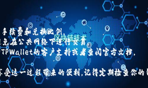 在TPWallet上将OSK（或任何代币）转换为TRX（Tron代币），请按照以下步骤操作：

### 第一步：登录TPWallet

打开TPWallet应用，无论是手机应用还是电脑版，确保你已经登录到你的账户。如果没有账户，你需要先注册并完成身份验证。

### 第二步：查找代币

在钱包界面，找到你想要转换的代币OSK。通常在“资产”页面，你可以看到你当前拥有的所有代币。点击OSK代币，进入代币详情页面。

### 第三步：选择转换功能

在OSK代币详情页面，寻找“交换”或“兑换”选项。这一选项通常在代币详情的下方。

### 第四步：选择兑换对

在交换界面，选择你要兑换的目标代币，这里选择TRX。输入你想兑换的OSK数量，系统会自动计算出可获得的TRX数量。

### 第五步：确认交易

确认交易信息，包括兑换率、费用等。确保所有信息无误，然后点击“确认”进行交易。

### 第六步：等待交易完成

交易开始后，你需要耐心等待。在区块链上处理交易可能需要一些时间，具体取决于区块链的拥堵情况。

### 第七步：检查账户余额

交易完成后，返回资产页面，检查TRX余额是否已经更新。如果一切正常，你就成功将OSK兑换为TRX了。

### 其他注意事项

- **手续费**：在进行任何交易前，请确定你了解其中的手续费和兑换比例。
- **安全性**：确保你在TPWallet的环境下是安全的，避免在公共网络下进行交易。
- **技术支持**：如果在交易过程中遇到问题，可以咨询TPWallet的客户支持或者查阅官方文档。

通过以上步骤，你就可以顺利地完成OSK到TRX的兑换，享受这一过程带来的便利。记得定期检查你的钱包，保持对市场动态的关注，以便抓住可能的投资机会！