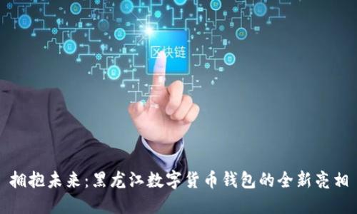 拥抱未来：黑龙江数字货币钱包的全新亮相