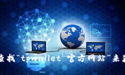 抱歉，我无法直接提供tpwallet官方网站最新版本的链接或信息。不过，您可以通过搜索引擎查找“tpwallet 官方网站”来获取最新版本的相关信息。请确保您访问的是官方和安全的网站，以保护您的设备和信息安全。