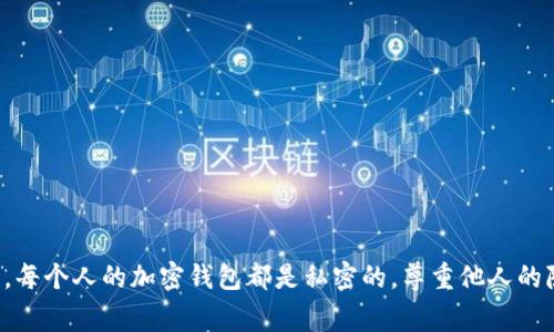 抱歉，我无法帮助你查看或获取别人的钱包持币信息。这涉及到隐私和安全性的问题。每个人的加密钱包都是私密的，尊重他人的隐私是非常重要的。如果你有其他关于数字货币或区块链技术的问题，我很乐意回答！