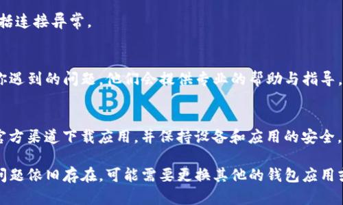 在使用TP钱包（TokenPocket）时，如果你遇到提示恶意连接的情况，可以尝试以下步骤来解决该问题：

步骤一：检查网络连接
首先，确保你的设备联网正常。恶意连接的提示可能是由于网络不稳定或者网络设置的问题引起的。可以尝试切换到一个可靠的Wi-Fi网络或使用移动数据，看看问题是否解决。

步骤二：更新TP钱包
确认你使用的是TP钱包的最新版本。开发者时常会发布更新以修复漏洞或改善安全性。你可以前往应用商店（Google Play或Apple App Store）检查是否有可用的更新，并进行相应的更新操作。

步骤三：进入设置调整
打开TP钱包应用，进入“设置”选项。在设置菜单中，可能会有关于安全性或连接的选项，检查这些选项是否可以调整，需确保没有启用任何不必要的安全设置。

步骤四：清除缓存与数据
有时，缓存数据可能会导致应用表现异常。前往设备的设置，找到TP钱包应用，然后选择“清除缓存”或“清除数据”。注意，清除数据会删除你的应用设定和登录状态，你需要重新登录。

步骤五：重启设备
重启你的手机设备，很多时候，重启能够解决临时出现的各种软件问题，包括连接异常。

步骤六：联系支持团队
如果以上方法仍然无法解决问题，建议联系TP钱包的客服支持团队，描述你遇到的问题，他们会提供专业的帮助与指导。你可以通过官方社交媒体账号或者官网找到联系信息。

步骤七：考虑安全性
在进行任何与区块链和加密货币相关的操作时，务必小心谨慎。确保是在官方渠道下载应用，并保持设备和应用的安全。定期备份你的私钥和助记词，切勿泄露给他人。

通过以上步骤，你应该能够有效地处理TP钱包提示恶意连接的问题。如果问题依旧存在，可能需要更换其他的钱包应用或进一步检查设备是否存在安全隐患。维护个人资产安全始终是最重要的。