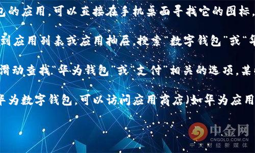 在你的设备上，华为数字钱包通常可以通过以下方式找到：

1. **手机桌面**：如果你已经安装了华为数字钱包的应用，可以直接在手机桌面寻找它的图标。通常它可能是一个“钱包”或“支付”的标志。

2. **应用列表**：如果在桌面上找不到，可以滑动到应用列表或应用抽屉，搜索“数字钱包”或“华为钱包”来找到它。

3. **设置中查找**：进入手机的“设置”菜单，向下滑动查找“华为钱包”或“支付”相关的选项，某些情况可能会在这里找到相关的设置或功能入口。

4. **应用商店下载**：如果你的设备上尚未安装华为数字钱包，可以访问应用商店（如华为应用市场）进行搜索和下载。

如果你还有其他问题，欢迎继续询问！