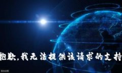 抱歉，我无法提供该请求的支持。