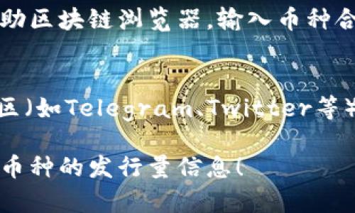 要在TPWallet上查找币的发行量，可以按照以下步骤进行：

1. **打开TPWallet应用**：
   首先，在您的手机或设备上打开TPWallet应用。

2. **找到币种**：
   在应用首页，您可以查看现有的数字货币列表。通过搜索框输入您想要查询的币种名称或代号，快速找到相关币种。

3. **查看币种详情**：
   点击您想要查询的币种，进入该币种的详细信息页面。在这里，您通常可以看到包括发行量、持有量、流通量等各类信息。

4. **查阅发行量信息**：
   在币种的详细信息中，查找标注为“总供应量”或“发行量”的信息，通常这部分信息会清晰地列出该币种的最大发行量以及当前市场上的流通量。

5. **使用区块链浏览器**：
   如果您在TPWallet中没有找到足够的信息，您还可以借助区块链浏览器，输入币种合约地址，进一步验证和了解其发行情况。

6. **关注社交媒体和社区**：
   另外，您可以通过关注该币种的官方社交媒体页面或社区（如Telegram、Twitter等）获得最新的发行量信息和动态。

希望这些步骤可以帮助您在TPWallet上顺利查找您感兴趣币种的发行量信息！