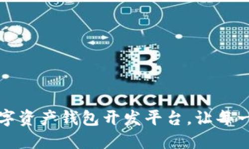 打造高效安全的数字资产钱包开发平台，让每一次交易都无忧无虑