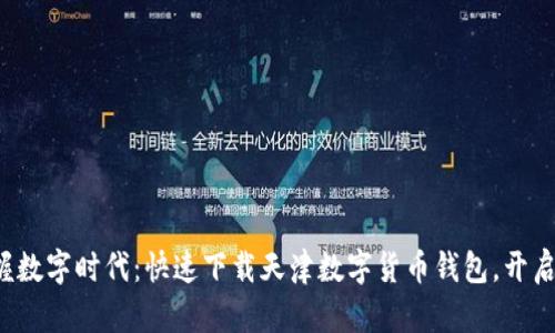 轻松掌握数字时代：快速下载天津数字货币钱包，开启新生活！