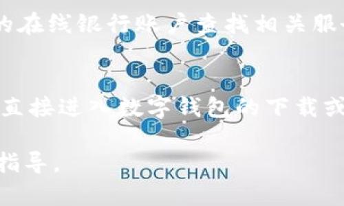 要查找数字钱包（Digital Wallet），可以通过以下几个地方进行查找：

1. **手机应用商店**：
   - 对于智能手机用户，可以在应用商店（如苹果App Store或Android的Google Play商店）中搜索“数字钱包”或具体的钱包名称（如PayPal、Venmo、Apple Pay等）进行下载。

2. **官方网站**：
   - 许多数字钱包都有官方网站。可以直接在搜索引擎中搜索数字钱包的名称，进入官网并根据指引进行操作或下载。

3. **社交媒体平台**：
   - 在一些社交媒体平台（如Facebook、Twitter、Instagram等），数字钱包的官方账号通常会发布有关其应用和服务的信息。

4. **银行或金融机构的在线服务**：
   - 一些银行和金融机构提供自己的数字钱包服务，用户可以登录自己的在线银行账户查找相关服务。

5. **二维码和链接**：
   - 很多商家、应用或服务会提供二维码或直接的链接，扫码或点击后可直接进入数字钱包的下载或使用页面。

如果你有具体的数字钱包服务名称，我可以提供更详细的查找方式和使用指导。