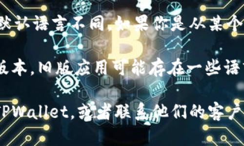 如果你的 TPWallet 界面显示为英文，可能是因为以下几个原因：

1. **应用设置**：你可以检查应用内部的语言设置。如果 TPWallet 允许你更改语言，通常可以在“设置”或“偏好设置”中找到相关选项。

2. **手机系统语言**：TPWallet 有可能自动匹配你手机的系统语言。如果你的设备设置为英文，TPWallet 也会显示为英文。

3. **地区限制**：有些应用会根据下载地区的不同，默认语言不同。如果你是从某个特定国家的应用商店下载的，可能会受此影响。

4. **软件版本**：确认你的 TPWallet 是否是最新版本，旧版应用可能存在一些语言问题。

如果以上方法都不能解决问题，可以尝试重新安装 TPWallet，或者联系他们的客户支持获取帮助。
