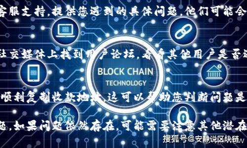 如果您在使用TPWallet时遇到无法复制收款地址的问题，以下是一些可能的解决方案和步骤，帮助您顺利地复制和使用收款地址：

1. 检查应用权限
首先，确保TPWallet应用具备必要的权限。部分手机系统可能限制应用程序的复制功能。您可以在手机的设置中查看应用权限，确保TPWallet具备相应的剪贴板访问权限。

2. 更新TPWallet应用
确保您的TPWallet应用是最新版本。旧版本可能存在一些bug或功能限制。访问您的应用商店，检查是否有可用的更新，如果有，请立即下载并安装最新版本。

3. 使用截图功能
如果实在无法复制收款地址，您可以尝试使用截图功能。拍下显示收款地址的屏幕，然后通过图像编辑软件手动记录下地址。虽然这不是最直接的方式，但在紧急情况下是一种可行的选择。

4. 重启设备
一个简单的重启通常能够解决许多突发的小问题。关闭您的手机，等待几秒钟后重新开机，然后再次尝试复制收款地址。

5. 清除应用缓存
在某些情况下，应用缓存可能导致功能异常。您可以进入手机设置，找到TPWallet应用，选择“清除缓存”选项。清除缓存后重启应用，再次尝试复制收款地址。

6. 与客服联系
如果您尝试了以上步骤仍旧无法解决问题，建议直接联系TPWallet的客服支持。提供您遇到的具体问题，他们可能会提供进一步的帮助或解决方案。

7. 查看用户社区和论坛
许多钱包应用都有用户社区或帮助论坛。您可以在TPWallet的官网或社交媒体上找到用户论坛，看看其他用户是否遇到类似问题，以及他们是如何解决的。

8. 使用另一个设备
如果条件允许，您还可以尝试在另一台设备上打开TPWallet，看看能否顺利复制收款地址。这可以帮助您判断问题是出在应用本身还是设备上。

通过尝试以上方法，您应该能够解决TPWallet无法复制收款地址的问题。如果问题依然存在，可能需要注意其他潜在的软件或者设备问题。希望这能帮助您尽快恢复正常使用！