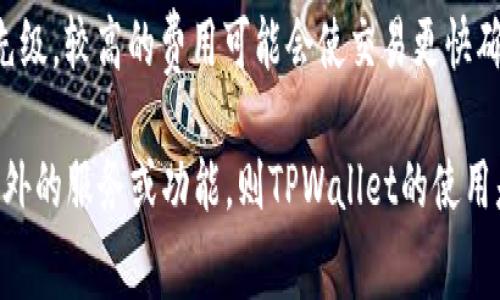 TPWallet（TP钱包）是一个数字钱包，用于安全地存储、管理和交易加密货币。关于TPWallet是否需要付费，我可以提供一些信息：

1. **下载和使用**：TPWallet本身是免费的，你可以在应用商店或者官方网站上下载并安装。用户可以在这个钱包中创建账户、管理资产，而无需任何费用。

2. **交易费用**：虽然钱包本身免费，但在进行加密货币交易时，用户通常需要支付网络交易费（也称为矿工费）。这个费用是用于奖励参与处理交易的矿工或验证者，费用的高低会受到网络拥堵程度的影响。

3. **额外服务**：TPWallet可能会提供某些高级功能或服务，例如快速交易、资产管理工具等，这些可能会涉及费用。但在基础使用层面上，用户基本上是免费的。

4. **自定义费用**：在进行交易时，用户可以选择不同的交易费用，以决定交易的优先级。较高的费用可能会使交易更快确认，而较低的费用可能导致确认时间变长。

总的来说，如果你只是在使用TPWallet进行基本的加密货币存储和交易，而不涉及额外的服务或功能，则TPWallet的使用是免费的。不过，在进行交易时，仍然需要考虑网络交易费用。