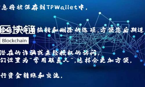 要在TPWallet中添加联系人，请按照以下步骤操作：

### 步骤一：打开TPWallet应用
首先，确保您已经在手机上安装并打开了TPWallet应用。如果您还没有安装，可以在App Store或Google Play中搜索“TPWallet”并下载。

### 步骤二：导航到联系人功能
在TPWallet的主界面上，找到底部导航栏。通常，您会看到“首页”、“钱包”、“市场”等选项。在这里，您需要找到与联系人相关的选项，通常这可能是一个“联系人”或“社交”图标。

### 步骤三：添加新联系人
点击“联系人”选项后，您将进入联系人列表。在这个页面上，通常会有一个“添加联系人”或“ ”按钮。点击这个按钮，您将进入添加新联系人的界面。

### 步骤四：输入联系人信息
在添加联系人界面，您需要填写联系人的相关信息。包括：
- **姓名**：您可以输入朋友或同事的名字。
- **钱包地址**：填写该联系人的TPWallet地址，这是进行转账和交易时需要的。
- **备注**：可以添加一些备注，以便于您记住这个联系人，比如“老王”或“游戏好友”。

### 步骤五：保存联系人
确认所有信息输入无误后，点击“保存”按钮。此时，您的联系人信息将被保存到TPWallet中。

### 步骤六：管理联系人
在联系人列表中，您可以查看所有添加的联系人。每个联系人旁边通常会有编辑和删除的选项，方便您后期进行修改或删除不需要的联系人。

### 小贴士
- **安全性提示**：确保您只添加信任的人作为联系人，以避免潜在的诈骗或未经授权的访问。
- **频繁使用**：如果您经常与某个联系人进行交易，可以将他们设置为“常用联系人”，这样会更加方便。

通过上述步骤，您就可以在TPWallet中成功添加联系人，方便进行资金转账和交流。