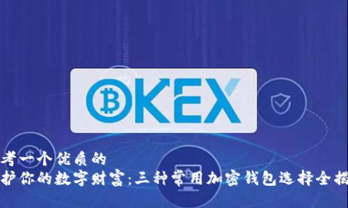 思考一个优质的
守护你的数字财富：三种常用加密钱包选择全揭秘