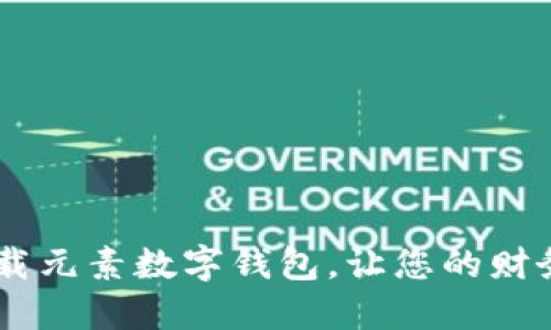 : 掌握未来：下载元素数字钱包，让您的财务管理随心所欲