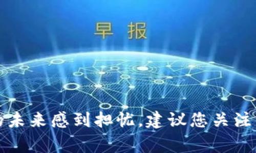 关于TPWallet是否会倒闭的问题，很难给出确切的答案，因为这取决于很多因素，例如市场动态、公司管理、技术更新等。如果您对TPWallet的未来感到担忧，建议您关注相关的行业新闻、官方公告，以及用户反馈。同时，也可以考虑分散投资，降低对单一平台的依赖。保持警惕并做好相关风险管理是明智的选择。