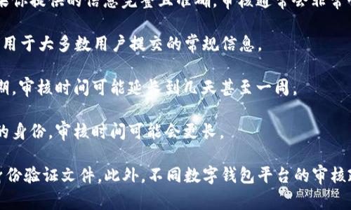 数字钱包的审核时间通常取决于多个因素，包括所选平台的政策、你提交的材料的完整性和准确性、以及审核流程的复杂性。一般来说，数字钱包的审核时间可以在以下几个范围内：

1. **即时审核**：一些数字钱包平台能够在几分钟到几小时内完成审核。如果你提供的信息完整且准确，审核通常会非常快。

2. **24小时内审核**：许多常见的数字钱包平台在24小时内完成审核。这适用于大多数用户提交的常规信息。

3. **几天到一周**：在一些情况下，尤其是如果需要人工审核或者遇到高峰期，审核时间可能延长到几天甚至一周。

4. **特殊情况**：如果你在审核过程中遇到问题，或平台需要进一步验证你的身份，审核时间可能会更长。

为了加快审核过程，你可以确保提交的信息清晰且准确，必要时附上相关的身份验证文件。此外，不同数字钱包平台的审核政策可能不同，因此具体的审核时间最好还是参考你所使用平台的官方说明。