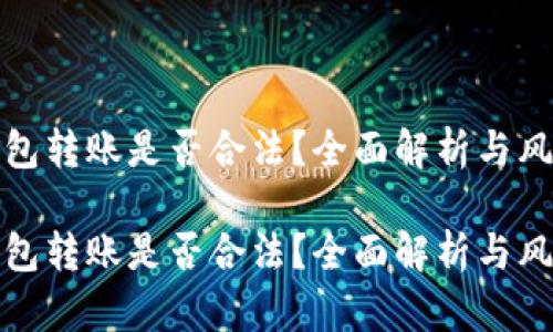 数字钱包转账是否合法？全面解析与风险提示

数字钱包转账是否合法？全面解析与风险提示