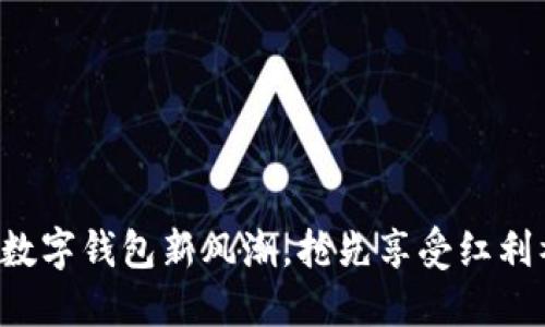 拥抱数字钱包新风潮，抢先享受红利福利！