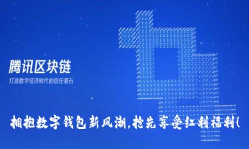 拥抱数字钱包新风潮，抢先享受红利福利！