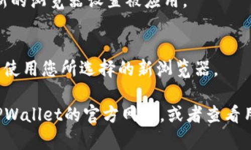 如果您需要在TPWallet中更换浏览器，可以按照以下步骤进行操作：

1. **查看当前设置**：
   - 首先，打开您的TPWallet应用，确认当前使用的浏览器设置。有些应用可能会自动选择系统默认浏览器。

2. **访问设置菜单**：
   - 在TPWallet应用中，查找设置或账户选项。通常，这个选项可以在主菜单中找到，或者在您的头像或账户名旁边。

3. **更改浏览器设置**：
   - 在设置菜单中，查看是否有有关浏览器或链接的选项。一些钱包应用允许您选择打开链接时使用的浏览器。
   - 如果没有明确的选项，可以考虑在设备的系统设置中更改默认浏览器。

4. **设置默认浏览器**（针对手机）：
   - 对于安卓用户，打开设置 → 应用 → 默认应用设置 → 浏览器应用，选择您想要使用的浏览器。
   - 对于iOS用户，打开设备的设置，向下滚动找到您想要使用的浏览器，点击并选择“默认浏览器应用”进行更改。

5. **重启应用**：
   - 更改设置后，重启TPWallet应用，以确保新的浏览器设置被应用。

6. **测试链接**：
   - 尝试打开TPWallet中的链接，确认现在是使用您所选择的新浏览器。

如果您在这些步骤中遇到任何问题，可以访问TPWallet的官方网站，或者查看用户手册和社区论坛，获取更多具体的帮助信息。