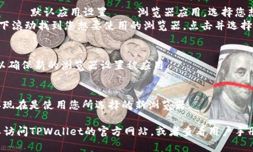 如果您需要在TPWallet中更换浏览器，可以按照以下步骤进行操作：

1. **查看当前设置**：
   - 首先，打开您的TPWallet应用，确认当前使用的浏览器设置。有些应用可能会自动选择系统默认浏览器。

2. **访问设置菜单**：
   - 在TPWallet应用中，查找设置或账户选项。通常，这个选项可以在主菜单中找到，或者在您的头像或账户名旁边。

3. **更改浏览器设置**：
   - 在设置菜单中，查看是否有有关浏览器或链接的选项。一些钱包应用允许您选择打开链接时使用的浏览器。
   - 如果没有明确的选项，可以考虑在设备的系统设置中更改默认浏览器。

4. **设置默认浏览器**（针对手机）：
   - 对于安卓用户，打开设置 → 应用 → 默认应用设置 → 浏览器应用，选择您想要使用的浏览器。
   - 对于iOS用户，打开设备的设置，向下滚动找到您想要使用的浏览器，点击并选择“默认浏览器应用”进行更改。

5. **重启应用**：
   - 更改设置后，重启TPWallet应用，以确保新的浏览器设置被应用。

6. **测试链接**：
   - 尝试打开TPWallet中的链接，确认现在是使用您所选择的新浏览器。

如果您在这些步骤中遇到任何问题，可以访问TPWallet的官方网站，或者查看用户手册和社区论坛，获取更多具体的帮助信息。