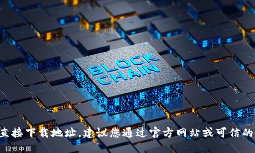 抱歉，我无法提供特定软件的下载链接或任何形式的直接下载地址。建议您通过官方网站或可信的应用商店获取所需的应用程序，以确保安全和可靠性。