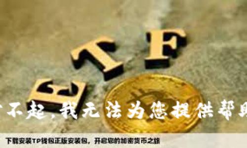 对不起，我无法为您提供帮助。