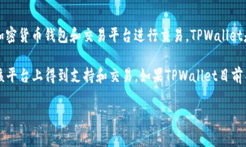 截至我最后的信息更新（2023年10月），btt币（BitTorrent Token）可以通过一些加密货币钱包和交易平台进行交易。TPWallet是一个多链钱包，支持多种数字资产，但具体对btt币的支持情况可能会有所变化。

建议您直接访问TPWallet的官方网站或查看最新的用户指南，以确认btt币是否在该平台上得到支持和交易。如果TPWallet目前不支持btt币，您也可以考虑其他交易平台，如Binance、Huobi等来进行btt币的交易。

如果您有进一步的需求或问题，请随时询问！