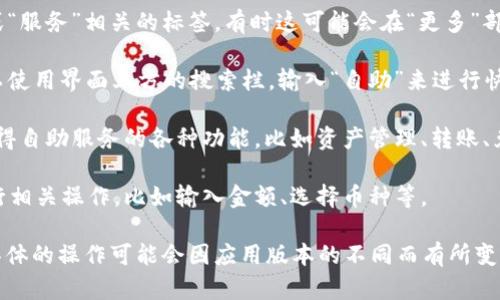 在TPWallet中查找自助服务的方法包括以下步骤：

1. **打开TPWallet应用**：在您的手机上启动TPWallet应用程序。

2. **进入主界面**：在应用的主界面，通常会显示您的钱包余额和各种功能选项。

3. **找到自助服务选项**：在主界面的功能菜单中，查找“自助”或“服务”相关的标签。有时这可能会在“更多”部分中。

4. **使用搜索功能**：如果您在页面上没有找到“自助”选项，可以使用界面上方的搜索栏，输入“自助”来进行快速查找。

5. **点击进入自助服务**：一旦找到相关选项，点击进入，您将获得自助服务的各种功能，比如资产管理、转账、兑换等。

6. **遵循提示进行操作**：在自助服务界面中，按照系统提示进行相关操作，比如输入金额、选择币种等。

以上是查找TPWallet自助服务的一般步骤，希望能够帮助到您。具体的操作可能会因应用版本的不同而有所变化。建议您查看TPWallet的帮助文档或联系客服以获得更多指导。