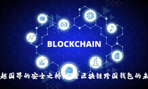 跨越国界的安全之桥：探索区块链跨国钱包的未来