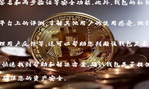 关于“谢尔顿tpwallet靠谱吗”这一话题，我们可以从多个角度进行分析，但由于缺乏具体的信息来源，我无法提供关于该平台的详细评价或推荐。在讨论一个数字货币钱包时，建议考虑以下几个方面：

### 1. 安全性
首先，安全性是评估任何数字钱包的重要因素。您需要检查钱包是否具备多重签名和两步验证等安全功能。此外，钱包的私钥管理方式也非常关键，确保您的私钥不会存储在容易遭受攻击的云端服务中。

### 2. 用户评价
其次，用户评价可以为您提供钱包的实际使用体验。建议查阅各大论坛或社交平台上的评测，了解其他用户的使用感受。他们的评价将为您选择提供宝贵的第一手资料。

### 3. 历史表现
了解钱包的历史表现也至关重要，包括过去是否遭遇过安全事件、是否及时处理用户反馈等。这可以帮助您判断该钱包是否可靠。

### 4. 客户支持
最后，良好的客户支持是不可忽视的。如果您在使用过程中遇到问题，需要能够快速找到帮助和解决方案。确认钱包是否提供多渠道的客户支持服务（如客服热线、在线聊天、邮件支持等）。

综上所述，建议您在决定使用谢尔顿tpwallet之前，进行全面的调研和考虑，以确保您的资产安全。