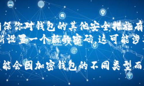钱包加密去除密码设置的步骤可能因钱包类型和平台而异。以下是一般流程，适用于大多数电子钱包、加密钱包或手机钱包的去除密码设置：

### 1. 登录钱包

首先，打开你的加密钱包应用，输入现有的密码以登录。

### 2. 查找设置选项

一旦登录成功，通常你需要寻找“设置”或者“安全”选项。这部分可能会在主界面的右上角，图标可能是一个齿轮或锁的形状。

### 3. 找到密码管理

在设置菜单中，查找与密码或安全相关的选项，可能会有“更改密码”、“禁用密码保护”或“安全性设置”等不同名称的选项。

### 4. 选择去除密码选项

如果你的钱包支持去除密码设置，系统会提供相关选项。当你找到这个选项后，选择它并确认。

### 5. 验证身份

为了去除密码保护，钱包通常会要求你进行身份验证。这可能包括输入一次现有的密码、使用生物识别（如指纹或面部识别）或通过其他安全验证手段来确认你的身份。

### 6. 确认更改

完成身份验证后，系统会提示你确认去除密码的决定。确保在这个步骤仔细阅读所有提示，确认你是否真的希望去除密码保护。

### 7. 完成设置

如果所有步骤都顺利完成，你应该能看到系统提示你已成功去除密码设置。此时，你可以尝试重新登录，确认钱包是否无需输入密码。

### 注意事项

- **安全性考虑**：去除密码保护可能会让你的资金面临风险，因此请确保你对钱包的其他安全措施有足够信心，比如启用双重身份验证。
- **恢复选项**：在某些钱包中，如果去除密码后又想恢复，通常需要重新设置一个新的密码，这可能涉及到更复杂的验证过程。

通过上述步骤，通常可以完成钱包加密密码的去除设置。具体操作步骤可能会因加密钱包的不同类型而有所变化，最好参照该钱包的官方说明或帮助文档以获取最准确的信息。