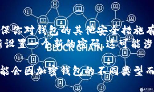 钱包加密去除密码设置的步骤可能因钱包类型和平台而异。以下是一般流程，适用于大多数电子钱包、加密钱包或手机钱包的去除密码设置：

### 1. 登录钱包

首先，打开你的加密钱包应用，输入现有的密码以登录。

### 2. 查找设置选项

一旦登录成功，通常你需要寻找“设置”或者“安全”选项。这部分可能会在主界面的右上角，图标可能是一个齿轮或锁的形状。

### 3. 找到密码管理

在设置菜单中，查找与密码或安全相关的选项，可能会有“更改密码”、“禁用密码保护”或“安全性设置”等不同名称的选项。

### 4. 选择去除密码选项

如果你的钱包支持去除密码设置，系统会提供相关选项。当你找到这个选项后，选择它并确认。

### 5. 验证身份

为了去除密码保护，钱包通常会要求你进行身份验证。这可能包括输入一次现有的密码、使用生物识别（如指纹或面部识别）或通过其他安全验证手段来确认你的身份。

### 6. 确认更改

完成身份验证后，系统会提示你确认去除密码的决定。确保在这个步骤仔细阅读所有提示，确认你是否真的希望去除密码保护。

### 7. 完成设置

如果所有步骤都顺利完成，你应该能看到系统提示你已成功去除密码设置。此时，你可以尝试重新登录，确认钱包是否无需输入密码。

### 注意事项

- **安全性考虑**：去除密码保护可能会让你的资金面临风险，因此请确保你对钱包的其他安全措施有足够信心，比如启用双重身份验证。
- **恢复选项**：在某些钱包中，如果去除密码后又想恢复，通常需要重新设置一个新的密码，这可能涉及到更复杂的验证过程。

通过上述步骤，通常可以完成钱包加密密码的去除设置。具体操作步骤可能会因加密钱包的不同类型而有所变化，最好参照该钱包的官方说明或帮助文档以获取最准确的信息。