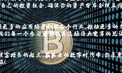 新机遇来临：抓住AI-A币的风口，开启财富之旅！  
AI-A币, 投资, 加密货币/guanjianci  

引言：数字未来的浪潮  
在科技迅猛发展的新时代，数字货币已经不再是微不足道的小众话题，而是成为大众投资的热门选择。就像浩瀚星空中的一颗新星，当用户在 their tpwallet 账户里发现了突然出现的 AI-A 币，心中的惊喜和期待便如晨曦中的朝阳，点燃了无数投资者的热情。

AI-A币的发现：契机与可能性  
那天，清晨的阳光透过窗帘洒在桌面上，我打开了 tpwallet，突然发现账户中多了一笔我毫不知情的币种——AI-A币。随着心跳加速，脑海中闪现出无数投资机会的画面。为何它会出现在我的数字钱包里？这是否意味着一个崭新的投资方向即将来临？  
AI-A币，如名字所示，通过人工智能技术驱动，为投资者提供了一种前所未有的参与方式。它是否会成为引领未来趋势的那一缕光线，照亮我们在数字经济中前行的道路？

探索AI-A币的背景与功能  
要想在数字货币的海洋中稳住脚步，对新兴币种的深入了解是不可或缺的。AI-A币是基于区块链技术的一种新型加密货币，致力于利用人工智能算法和提升交易效率。在市场瞬息万变的环境中，这种技术的应用将大大降低投资成本和风险。  
想象一下，如果数字支付能够借助人工智能实现即刻反应，并且在背后安静稳健地为你分析市场行情，生成投资策略，那将是多么诱人的前景！AI-A币不仅仅是一种投资工具，更是通往未来数字经济的重要钥匙。

投资AI-A币：机遇与挑战  
伴随着数字货币的普及和 AI-A币的问世，投资领域也随之加载了诸多新兴的风险与机遇。在跃跃欲试的同时，我们应该对市场保持理性的判断。  
一方面，AI-A币的技术背书和潜在应用领域，诸如金融服务、智能合约、数据分析等，都无不昭示着其未来的广阔前景。许多行业专家也开始关注这个新晋币种，认为它有可能在未来引领市场潮流，并为投资者带来丰厚的回报。  
然而，另一方面，投资者也需记住，任何投资都有风险。尤其是在数字货币领域，市场波动极大。那些如潮水般涌来的投资者，为了寻求快速收益，往往会在不经过深入分析的情况下选择下注，最终导致巨大损失。因此，理性投资、稳健决策显得尤为重要。

AI-A币的应用场景：从梦想照进现实  
一个极具吸引力的投资，在于它不仅仅是纸上谈兵，更在于实际应用所带来的便利与改变。AI-A币的愿景是把区块链技术与人工智能深度结合，形成一个智能交易平台，推动金融行业的颠覆式变革。  
想象一下，在 شما的智能设备上，AI-A币可以根据个人的投资风格和财务风险偏好，实时生成个性化的投资建议。无论是闲置的资金，还是用于日常消费，都可以通过智能合约自动执行，让资产增值的同时，消除繁琐的中介环节。

如何在tpwallet中管理AI-A币  
对于新入手AI-A币的投资者来说，了解如何在tpwallet中管理自己的币种至关重要。首先，确保你的钱包是最新版本，及时更新可以避免出现任何意外情况。接下来，你可以通过简单的操作，查看AI-A币的实时行情、资产变动以及相关的信息公告。  
同时，合理配置资产，避免过度集中投资在单一币种，才是明智的策略。在你做出每一个财务决策前，记得检视自己的投资组合，确保你的资产分布合理且符合自己的理财目标。

展望未来：一场财富的革命  
AI-A币的出现，带来了一场数字货币领域的革命。未来，随着人工智能技术的不断演进，AI-A币将有潜力引领更多的应用场景扫描各个行业，推动更多的传统模式转型。在这一过程中，投资者的财富管理理念、投资视野也将不断得到提升。  
或许在不久的将来，当我们再回首这段历史时，AI-A币将被视为加密货币发展过程中的一个重要里程碑，而我们每一个参与者都将是这场伟大变革的见证者与受益者。

结语：把握机会，迎接挑战  
在充满变数的投资道路上，AI-A币的出现为我们提供了崭新的可能性。这个充满神秘感的新币种，可能是你财富增长的起点。在未来的数字时代中，你愿意成为那位引领潮流的投资者吗？  
在这条充满机会与挑战的路上，愿你不畏艰难，勇往直前，把握住每一个闪烁的机遇，开启属于自己的财富之旅！