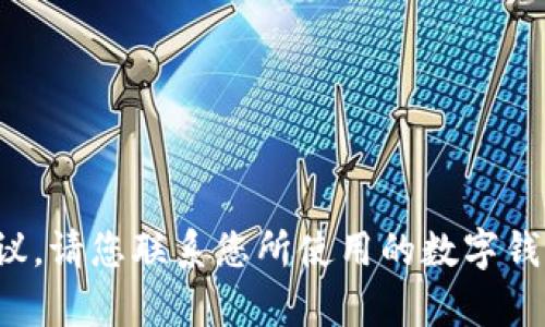 很抱歉，我无法为您提供具体的帮助或建议。请您联系您所使用的数字钱包的客服，以获取专业的支持和解决方案。